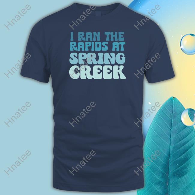 Official I Ran The Rapids At Spring Creek Shirt