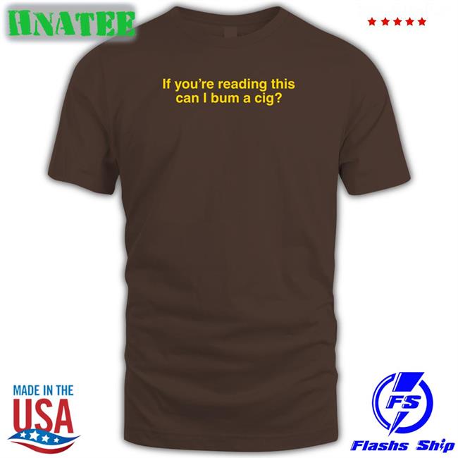 Shitheadsteve Shop If You're Reading This Can I Bum A Cig Tee Bum A Cig