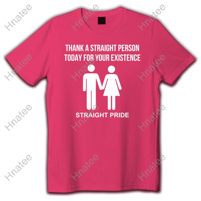 Thank A Straight Person Today For Your Existence Straight Pride Shirt
