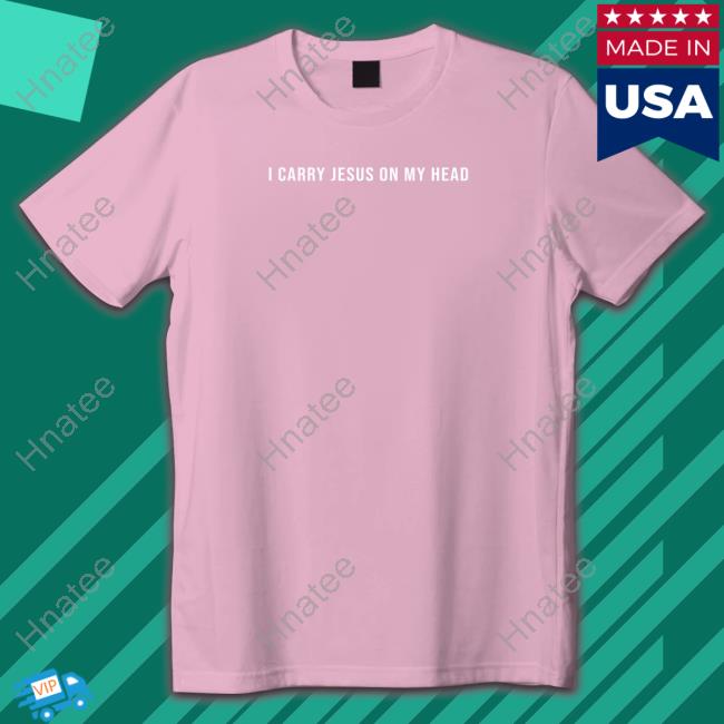 I Carry Jesus On My Head T Shirt Erica Iren