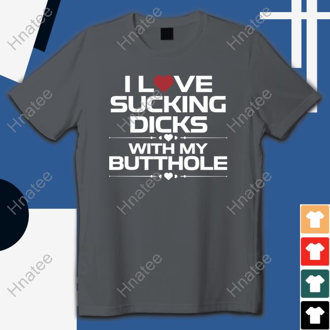 Official I Love Sucking Dicks With My Butthole Shirt