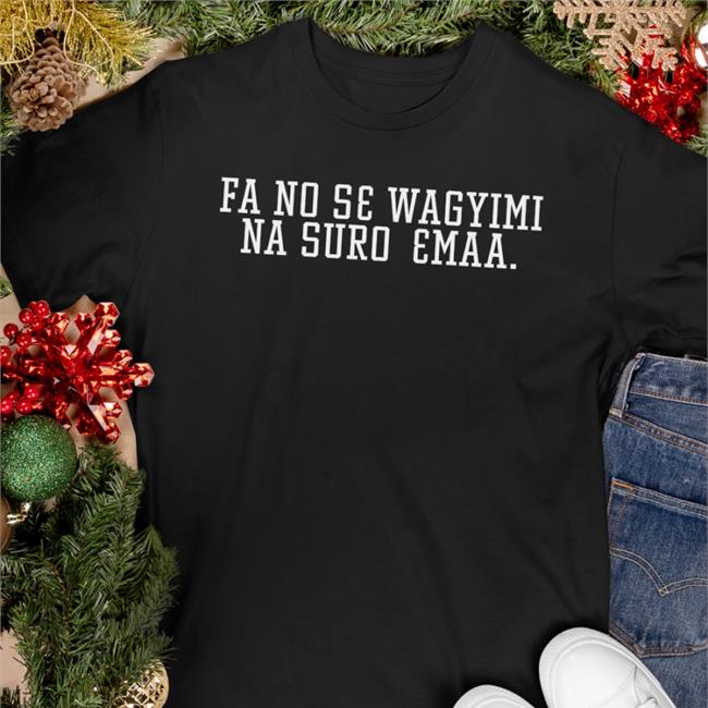 Fa No Se Wagyimi Na Suro Emaa Shirt Kwadwo Sheldon