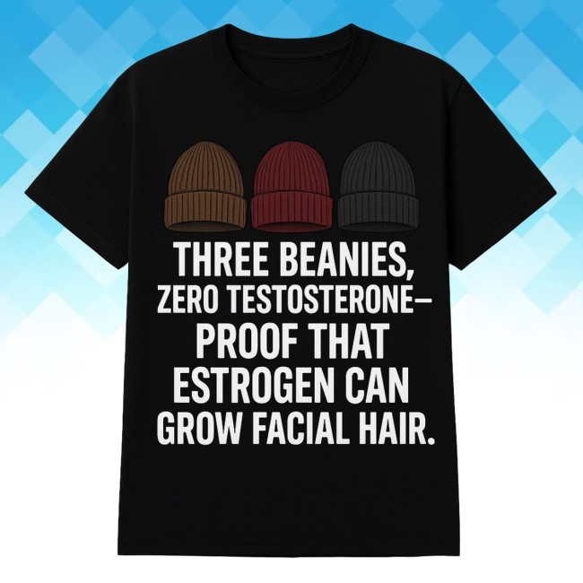 Official Three Beanies, Zero Testosterone-Proof That Estrogen Can Grow Facial Hair. New Shirt By Roland Schoeman