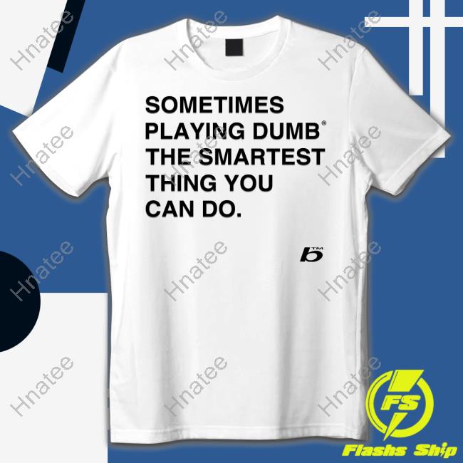 Sometimes Playing Dumb The Smartest Thing You Can Do Tee Shirt