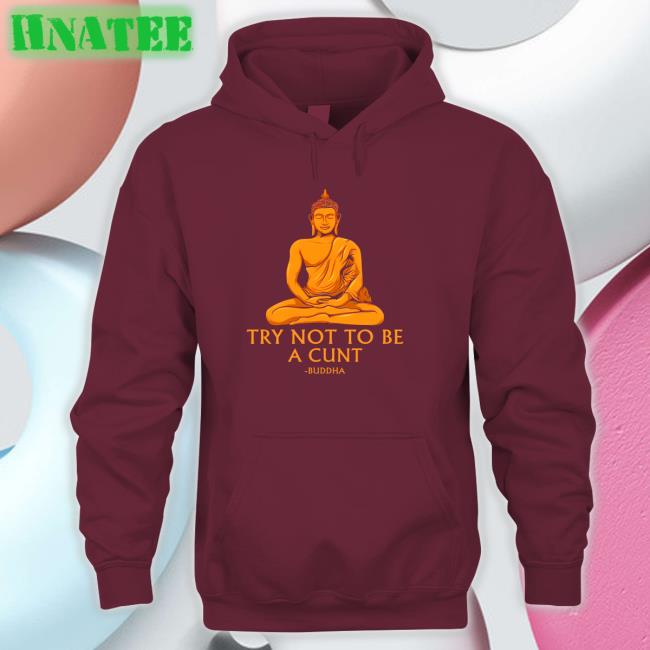Shirts That Go Hard Buddha Try Not To Be A Cunt Hoodie