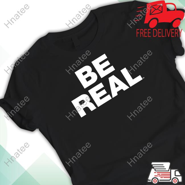 Be Real T-Shirt