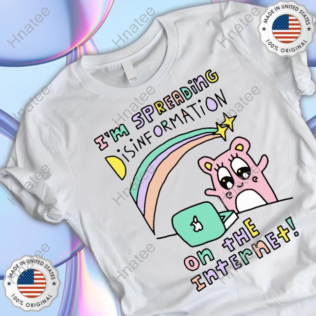 Shirts That Go Hard I'm Spreading Disinformation On The Internet T-Shirt Shirtsthtgohard