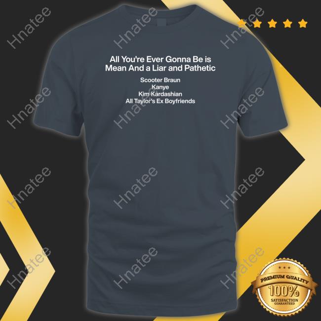 Dave Portnoy Barstool Sports Store All You're Ever Gonna Be Is Mean And A Liar And Pathetic Scooter Braun Kanye Kim Kardashian All Taylor's Ex Boyfriends Tee