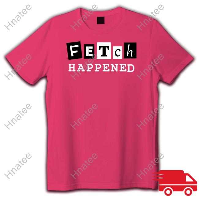 Fetch Happened Tee