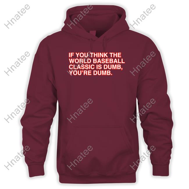 If You Think The World Baseball Classic Is Dumb You’Re Dumb T Shirt