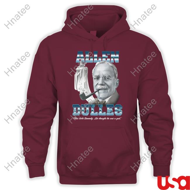 Goodshirts Merch Shirts That Go Hard Allen Dulles That Little Kennedy He Thought He Was A God Shirt