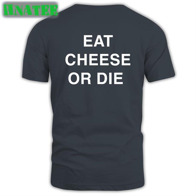 Eat Cheese Or Die T Shirts Shirts That Go Hard