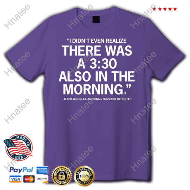 I Didn't Even Realize There Was A 3:30 Also In The Morning Mark Woodley Tee Shirt