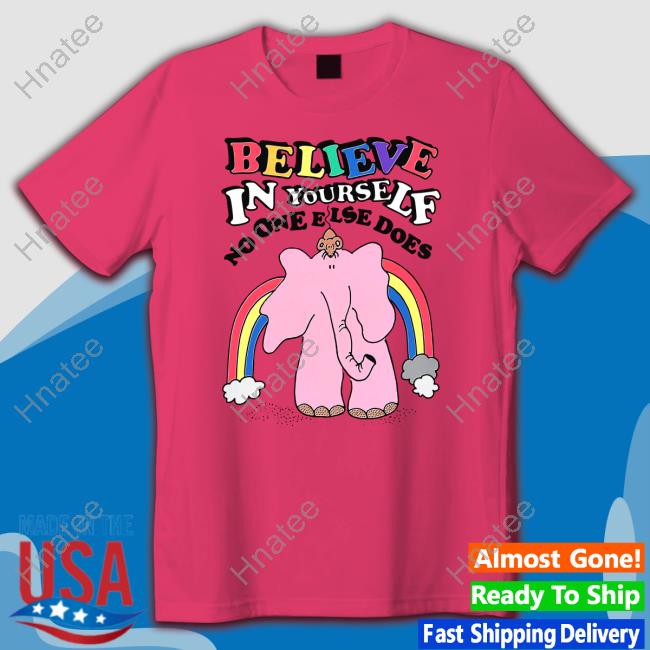 Believe In Yourself, No One Else Does Tee Shirt Shirts That Go Hard
