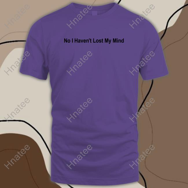 Official No I Haven't Lost My Mind Shirt Lauren Sanderson
