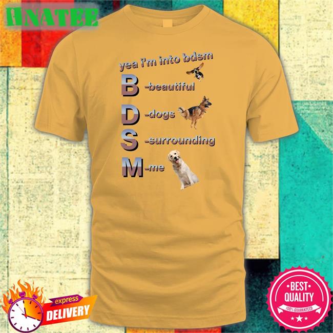 Shirts That Go Hard Yea I'm Into Bdsm Beautiful Dogs Surrounding Me Long Sleeve Tee Shirtsthtgohard