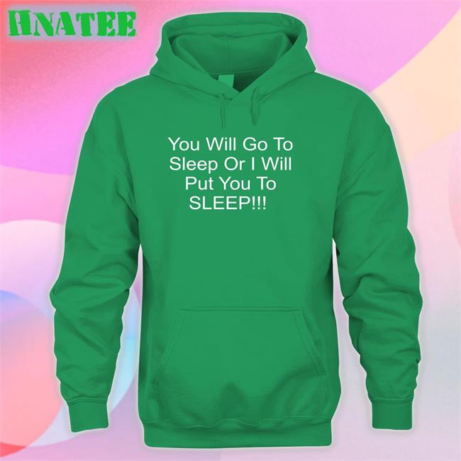 You Will Go To Sleep Or I Will Put You To Sleep Shirt Shirts With Threatening Auras