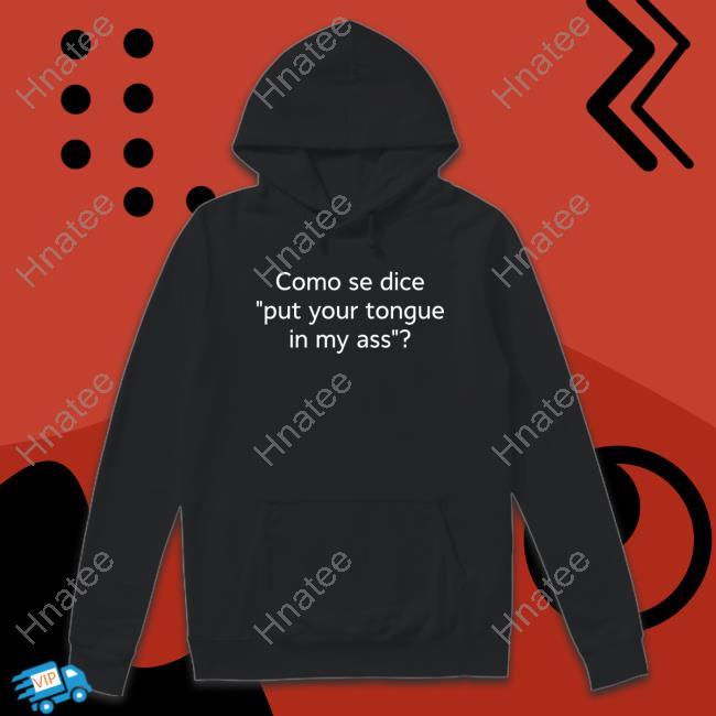 Shirts That Go Hard Como Se Dice Put Your Tongue In My Ass Sweatshirt