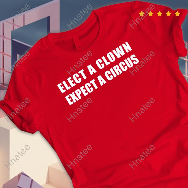 Shirts That Go Hard Elect A Clown Expect A Circus T Shirts
