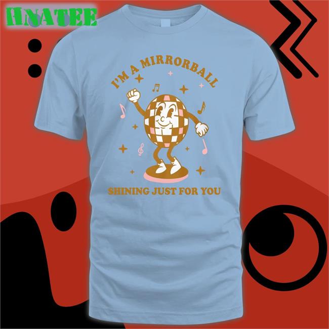 I'm A Mirrorball Shining Just For You T Shirt