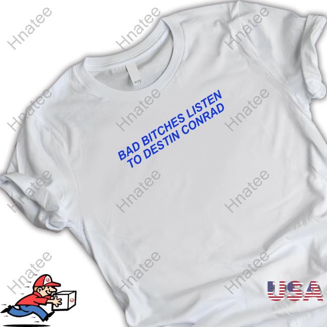 Official Destin Conrad Merch Bad Bitches Listen To Destin Conrad T-Shirt
