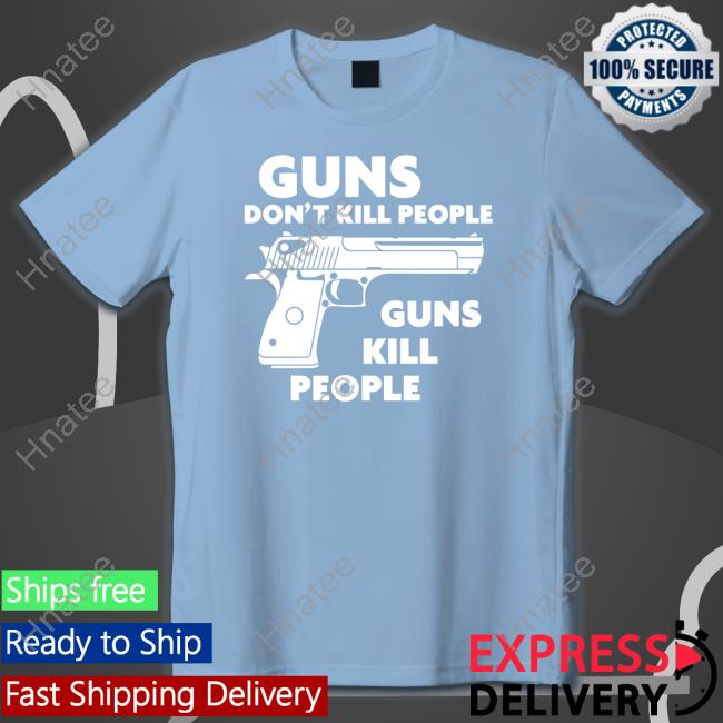 Guns Don't Kill People Guns Kill People Shirts