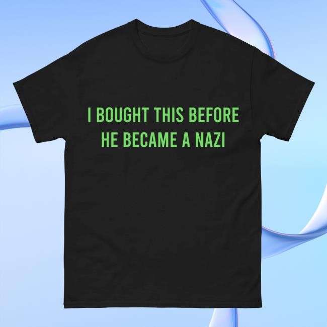 I Bought This Before Elon Became A Nazi New Shirt