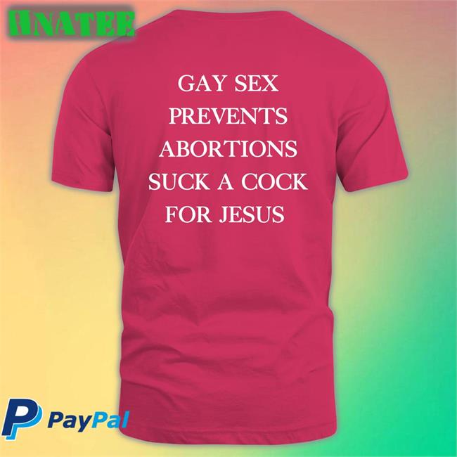 Gay Sex Prevents Abortions Suck A Cock For Jesus T Shirt Shirts With Threatening Auras Isturbingshirt