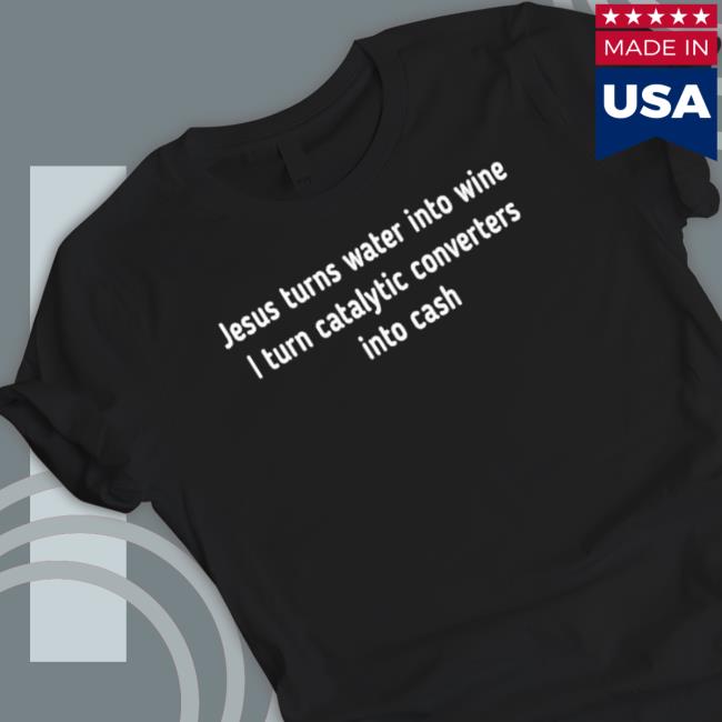 Jesus turns water into wine I turn catalytic converters into cash Long Sleeve Tee