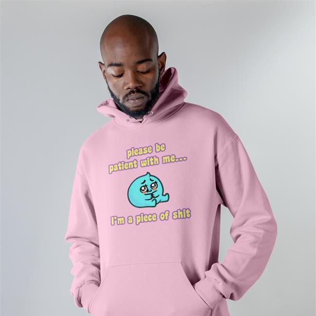 Please Be Patient With Me I'm A Piece Of Shit New Shirt
