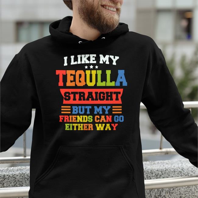 I Like My Tequila Straight But My Friends Can Go Either Way Sweatshirt
