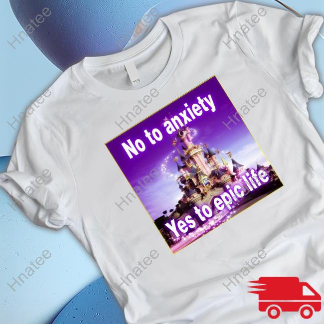 No to anxiety yes to epic life Tees