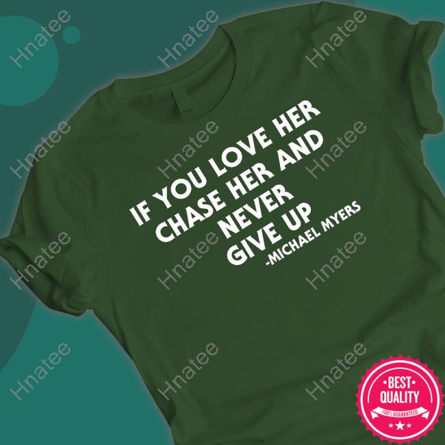 Official If You Love Her Chase Her And Never Give Up Michael Myers T Shirts