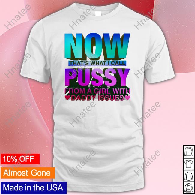 Shirts That Go Hard Now That's What I Call Pussy Tee Shirt