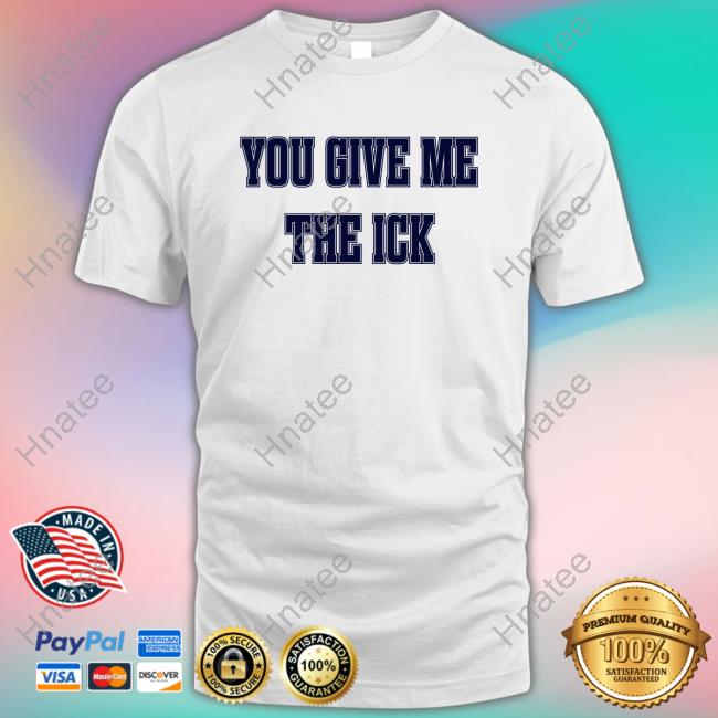 Official You Give Me The Ick Tee Shirt