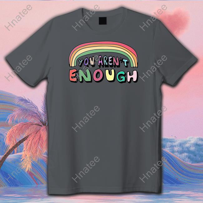 You Aren't Enough Tee