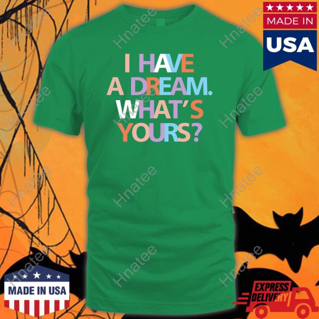 I Have A Dream What's Yours Shirts Be A King