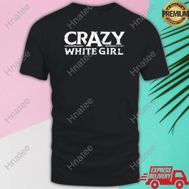 Official Crazy White Girl Shirts