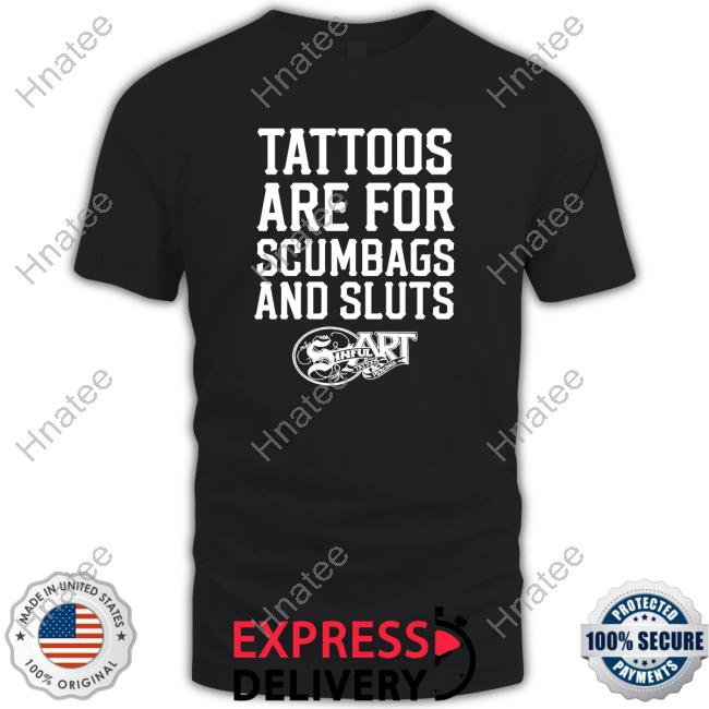 Tattoos Are For Scumbags And Sluts Edition Limited TShirts