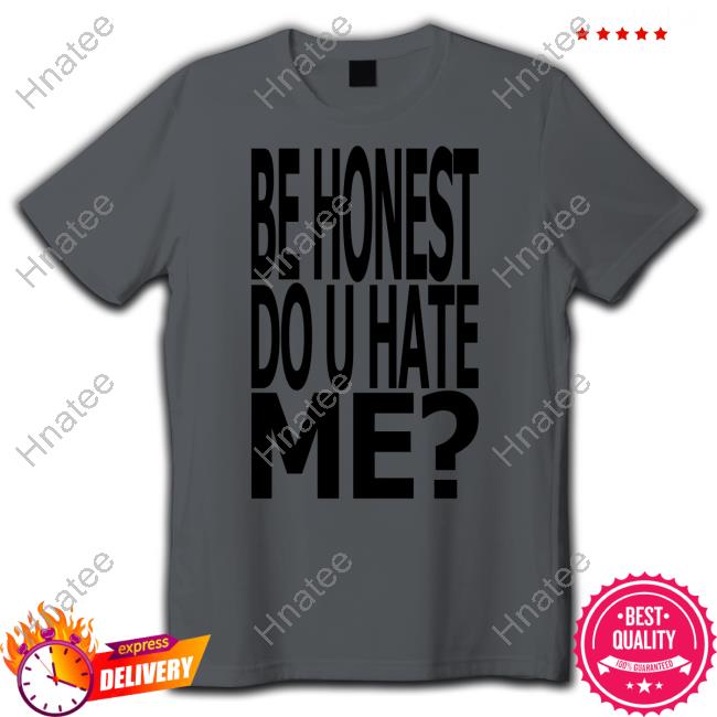 Be Honest Do U Hate Me Tee