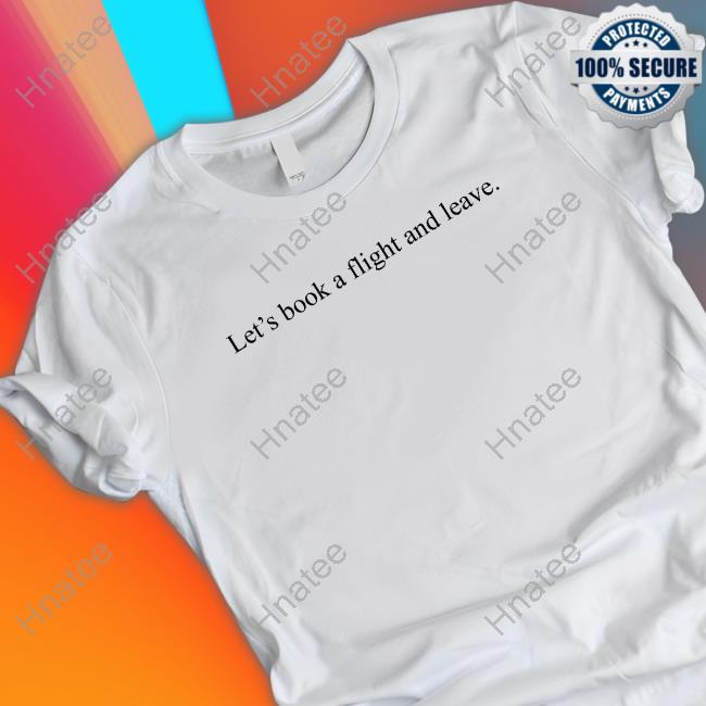 Official Let's Book A Flight And Leave T Shirts