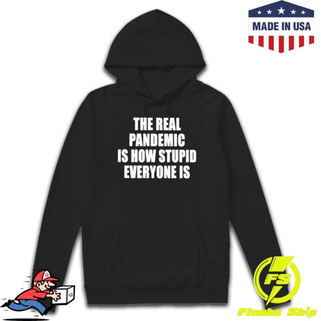 Official The Real Pandemic Is How Stupid Everyone Is t- shirt