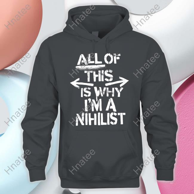 Official All Of This Is Why I'm A Nihilist Tee