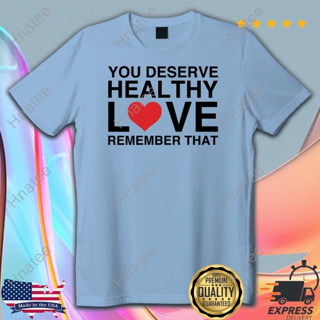 You Deserve Healthy Love Remember That Long Sleeve T Shirt