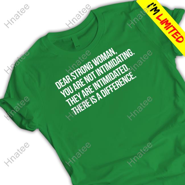 Official Dear Strong Woman You Are Not Intimidating They Are Intimidated There Is A Difference Shirt