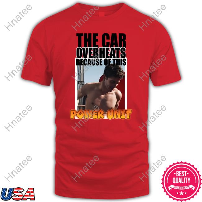 Official The Car Overheats Because Of This Power Unit New Shirt