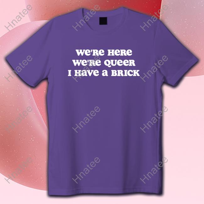 We're Here We're Queer I Have A Brick Shirts