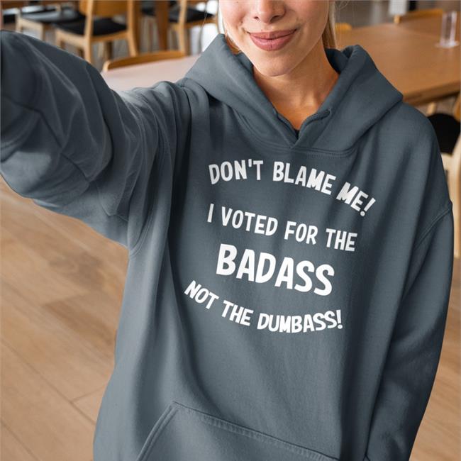 Don't Blame Me I Voted For The Badass Not The Dumbass Tee