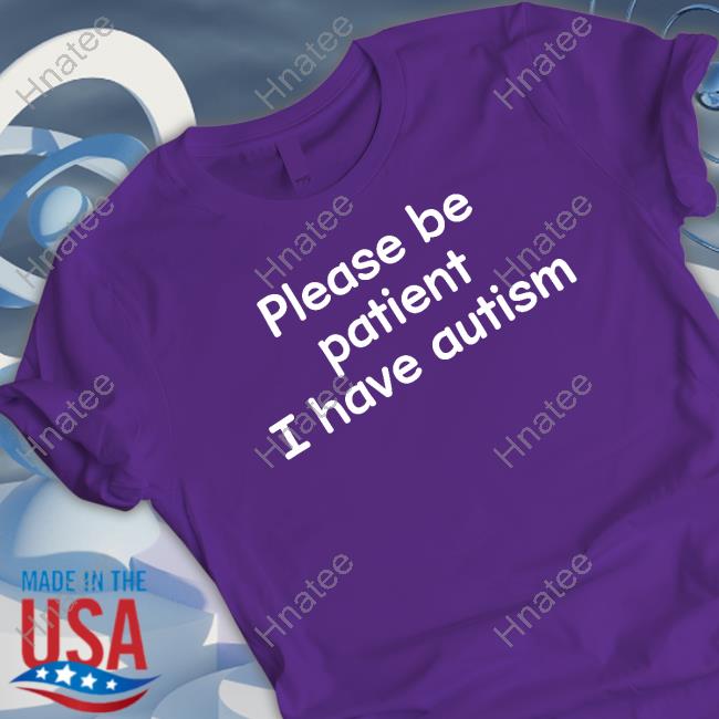 Please Be Patient I Have Autism T Shirt