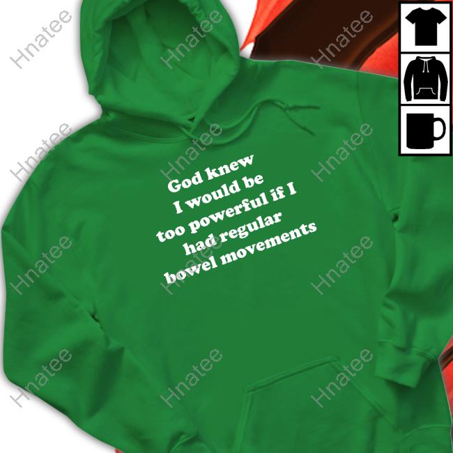God Knew I Would Be Too Powerful If I Had Regular Bowel Movements Shirts